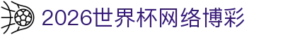 2026世界杯网络博彩 - 世界杯网站投注